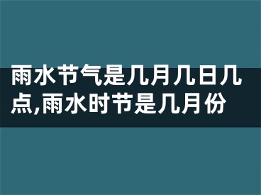 雨水节气是几月几日几点,雨水时节是几月份