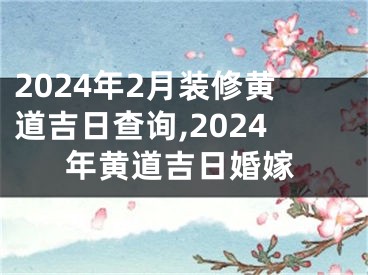 2024年2月装修黄道吉日查询,2024年黄道吉日婚嫁