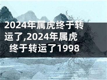 2024年属虎终于转运了,2024年属虎终于转运了1998