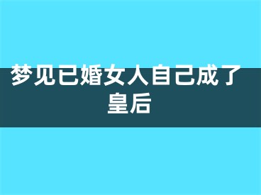 梦见已婚女人自己成了皇后