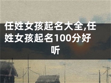 任姓女孩起名大全,任姓女孩起名100分好听