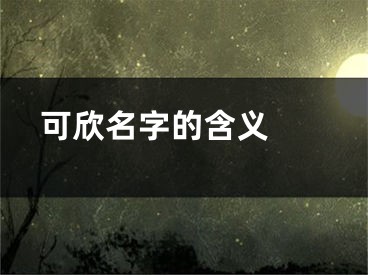  可欣名字的含义 