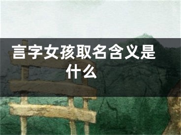  言字女孩取名含义是什么 