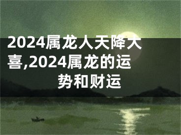 2024属龙人天降大喜,2024属龙的运势和财运