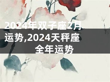 2024年双子座2月运势,2024天秤座全年运势