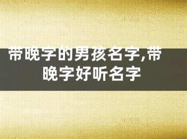 带晚字的男孩名字,带晚字好听名字