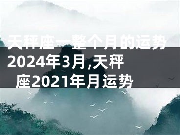 天秤座一整个月的运势2024年3月,天秤座2021年月运势