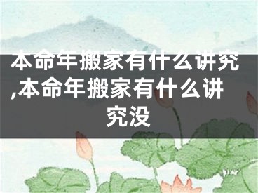 本命年搬家有什么讲究,本命年搬家有什么讲究没