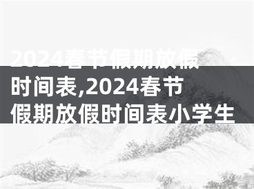 2024春节假期放假时间表,2024春节假期放假时间表小学生