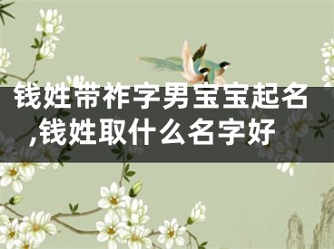 钱姓带祚字男宝宝起名,钱姓取什么名字好