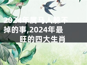 2024年属马人躲不掉的事,2024年最旺的四大生肖