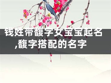 钱姓带馥字女宝宝起名,馥字搭配的名字