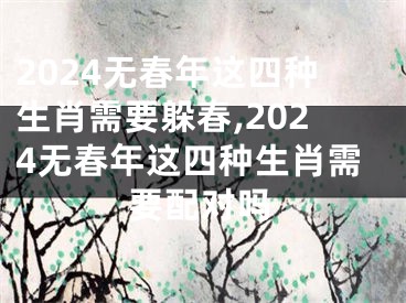 2024无春年这四种生肖需要躲春,2024无春年这四种生肖需要配对吗