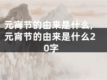 元宵节的由来是什么,元宵节的由来是什么20字