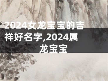 2024女龙宝宝的吉祥好名字,2024属龙宝宝