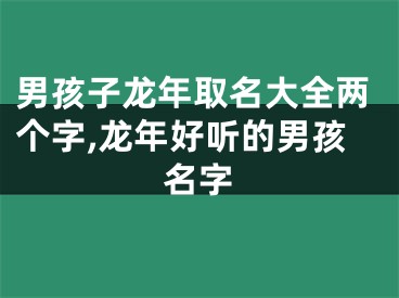 男孩子龙年取名大全两个字,龙年好听的男孩名字