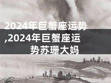 2024年巨蟹座运势,2024年巨蟹座运势苏珊大妈