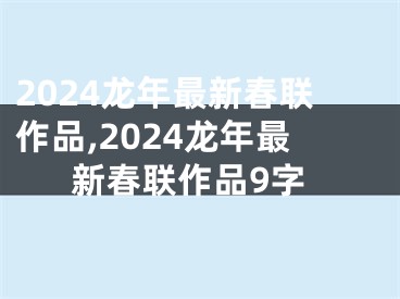 2024龙年最新春联作品,2024龙年最新春联作品9字