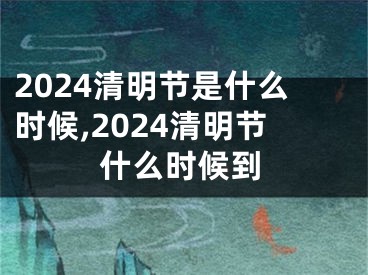 2024清明节是什么时候,2024清明节什么时候到