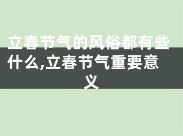 立春节气的风俗都有些什么,立春节气重要意义