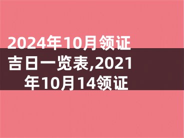 2024年10月领证吉日一览表,2021年10月14领证