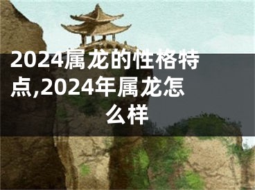 2024属龙的性格特点,2024年属龙怎么样