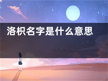  洛枳名字是什么意思 