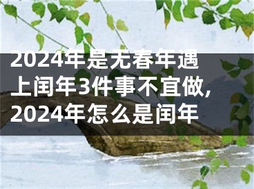 2024年是无春年遇上闰年3件事不宜做,2024年怎么是闰年