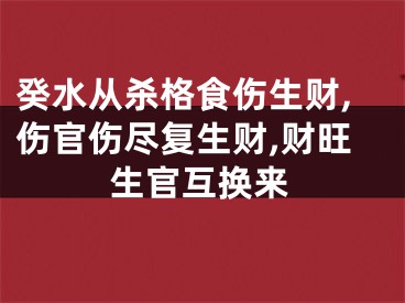 癸水从杀格食伤生财,伤官伤尽复生财,财旺生官互换来