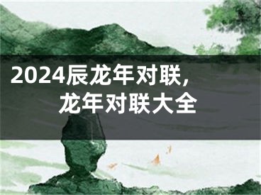 2024辰龙年对联,龙年对联大全