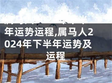 属马人2024年下半年运势运程,属马人2024年下半年运势及运程