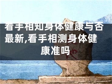 看手相知身体健康与否最新,看手相测身体健康准吗