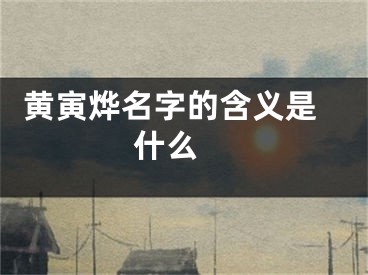  黄寅烨名字的含义是什么 