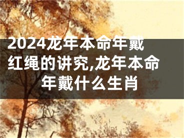 2024龙年本命年戴红绳的讲究,龙年本命年戴什么生肖