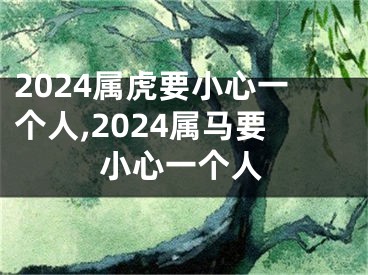 2024属虎要小心一个人,2024属马要小心一个人