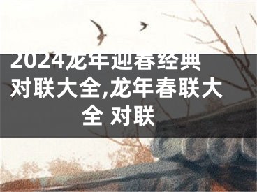 2024龙年迎春经典对联大全,龙年春联大全 对联