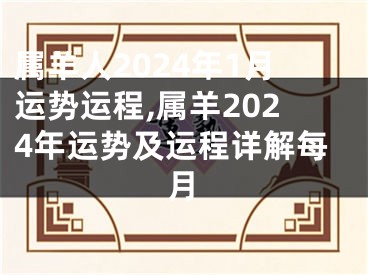 属羊人2024年1月运势运程,属羊2024年运势及运程详解每月