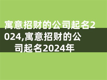 寓意招财的公司起名2024,寓意招财的公司起名2024年