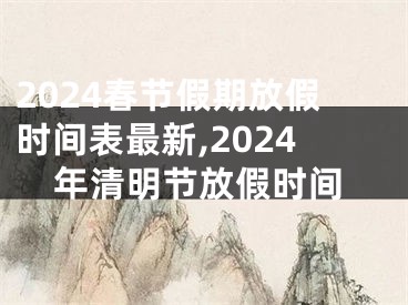 2024春节假期放假时间表最新,2024年清明节放假时间