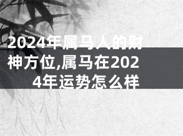 2024年属马人的财神方位,属马在2024年运势怎么样