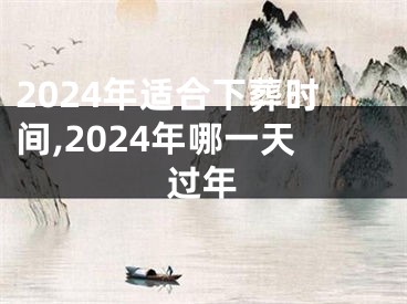 2024年适合下葬时间,2024年哪一天过年