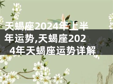 天蝎座2024年上半年运势,天蝎座2024年天蝎座运势详解