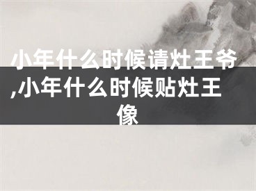 小年什么时候请灶王爷,小年什么时候贴灶王像