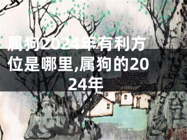 属狗2024年有利方位是哪里,属狗的2024年