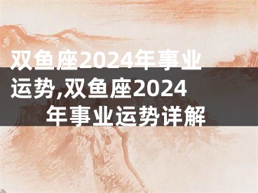 双鱼座2024年事业运势,双鱼座2024年事业运势详解