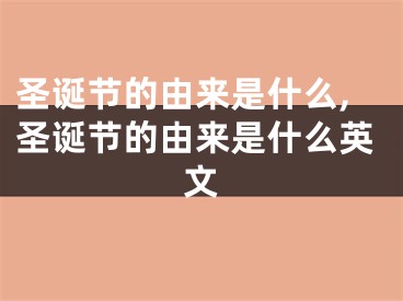 圣诞节的由来是什么,圣诞节的由来是什么英文