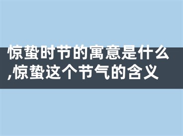 惊蛰时节的寓意是什么,惊蛰这个节气的含义