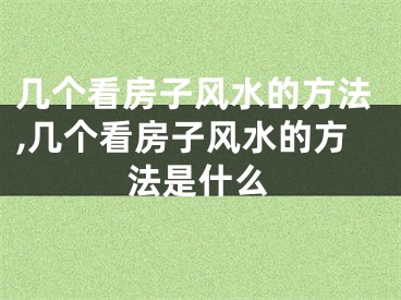 几个看房子风水的方法,几个看房子风水的方法是什么