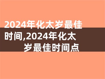 2024年化太岁最佳时间,2024年化太岁最佳时间点