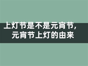 上灯节是不是元宵节,元宵节上灯的由来